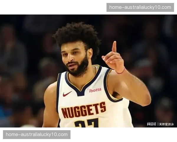 穆雷单场53分创生涯纪录 掘金双核爆发掩盖防守漏洞